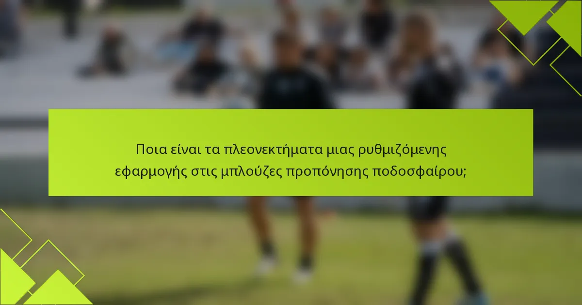 Ποια είναι τα πλεονεκτήματα μιας ρυθμιζόμενης εφαρμογής στις μπλούζες προπόνησης ποδοσφαίρου;