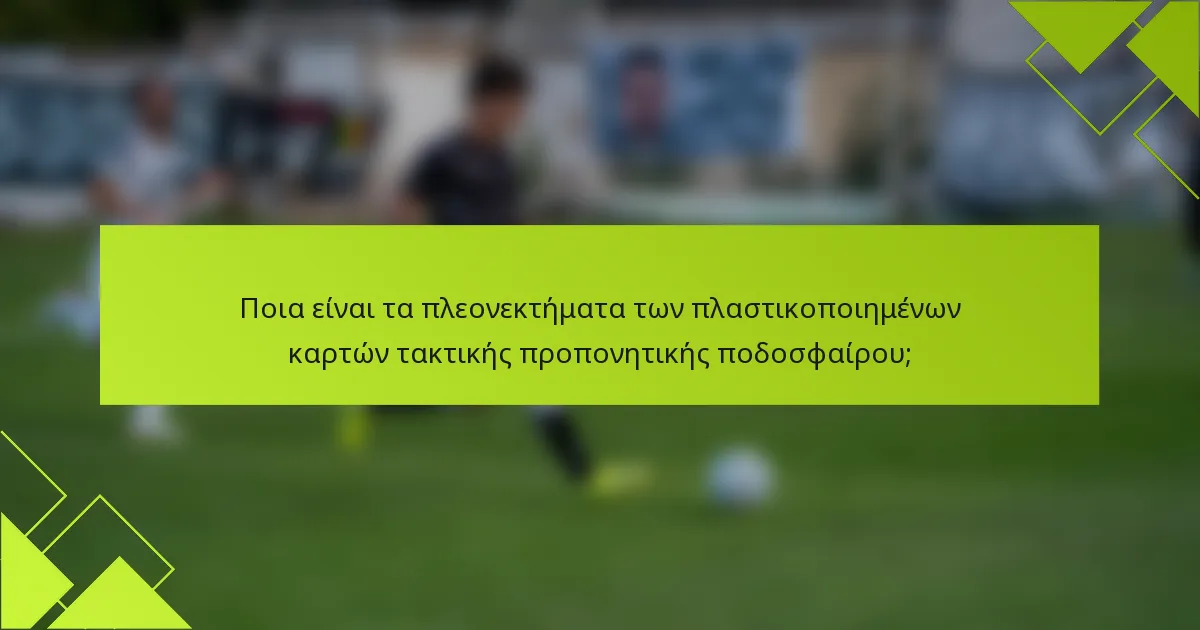 Ποια είναι τα πλεονεκτήματα των πλαστικοποιημένων καρτών τακτικής προπονητικής ποδοσφαίρου;