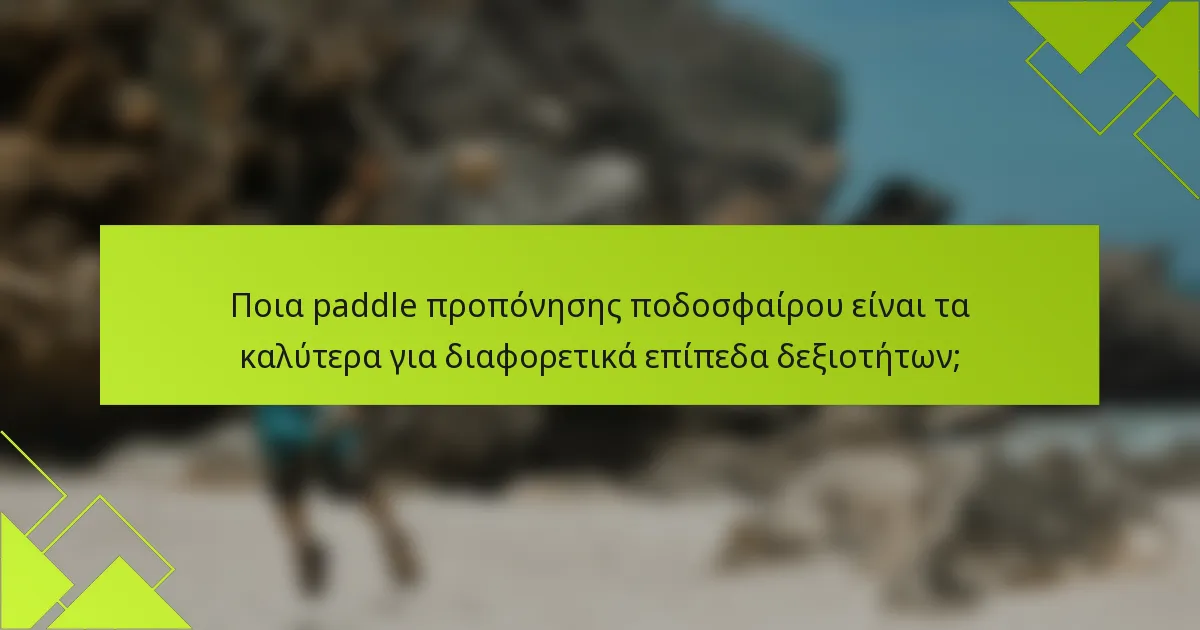 Ποια paddle προπόνησης ποδοσφαίρου είναι τα καλύτερα για διαφορετικά επίπεδα δεξιοτήτων;