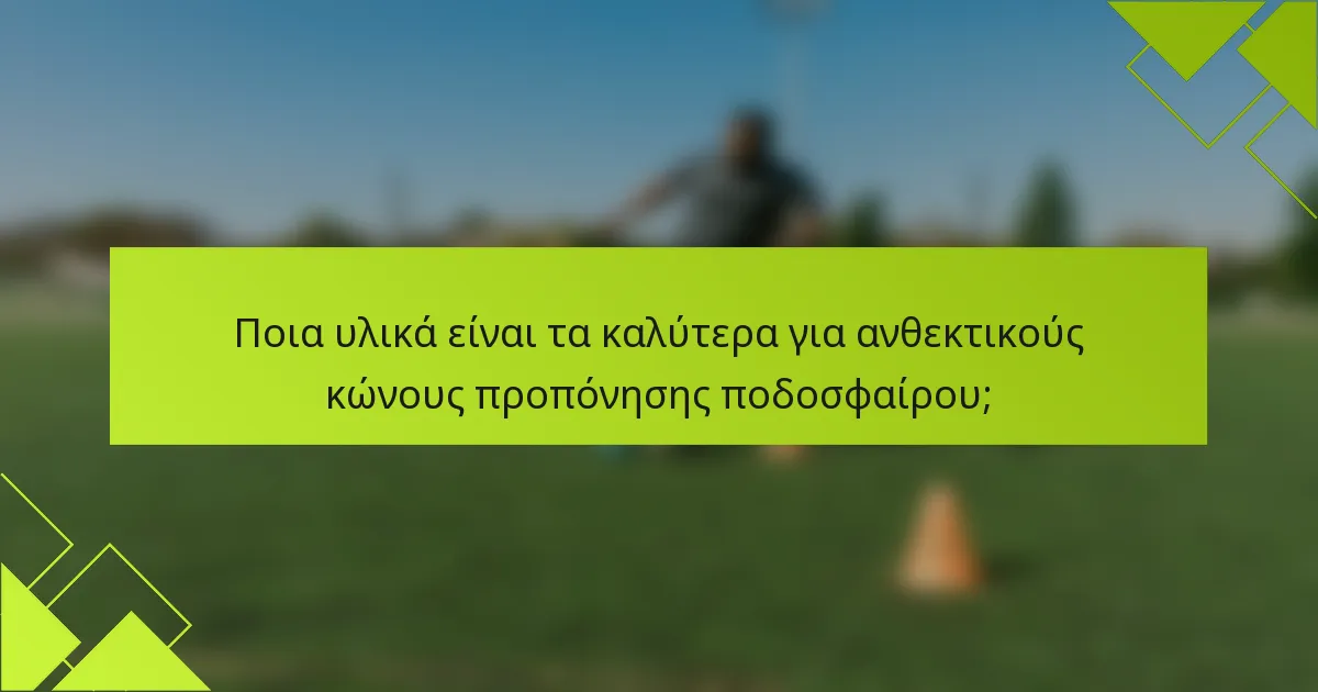 Ποια υλικά είναι τα καλύτερα για ανθεκτικούς κώνους προπόνησης ποδοσφαίρου;