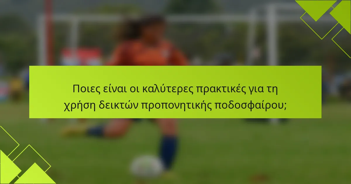 Ποιες είναι οι καλύτερες πρακτικές για τη χρήση δεικτών προπονητικής ποδοσφαίρου;