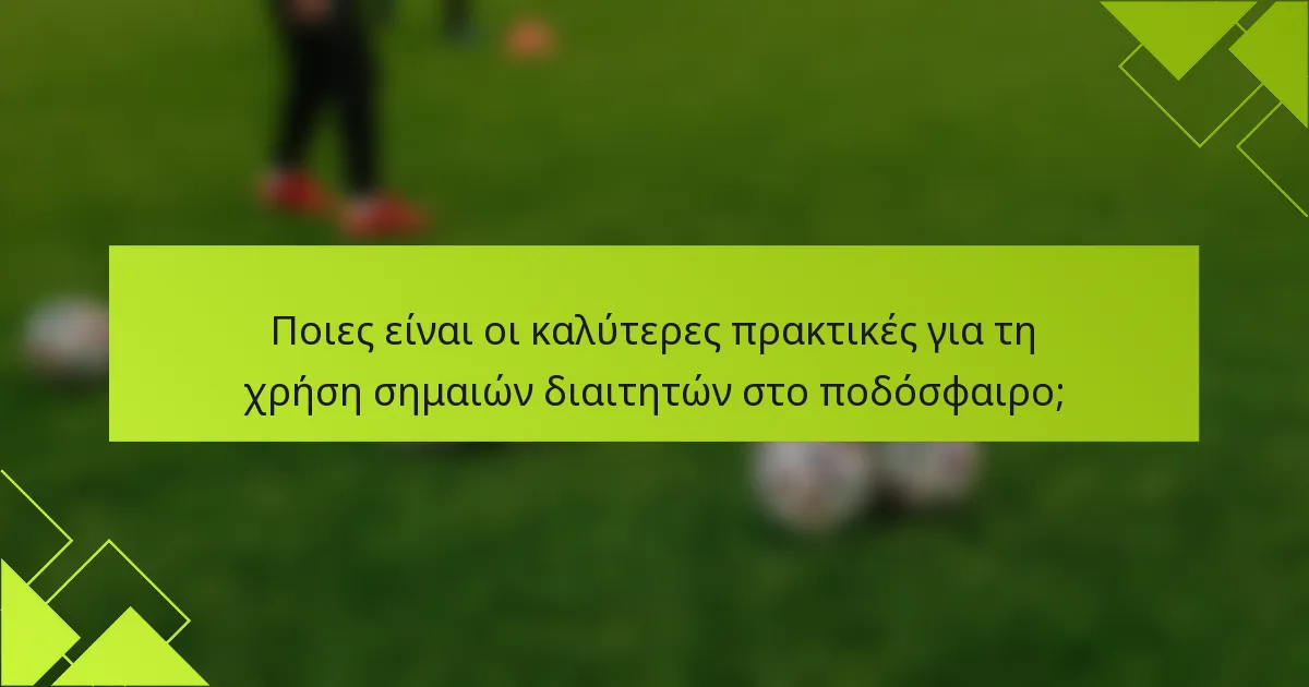 Ποιες είναι οι καλύτερες πρακτικές για τη χρήση σημαιών διαιτητών στο ποδόσφαιρο;