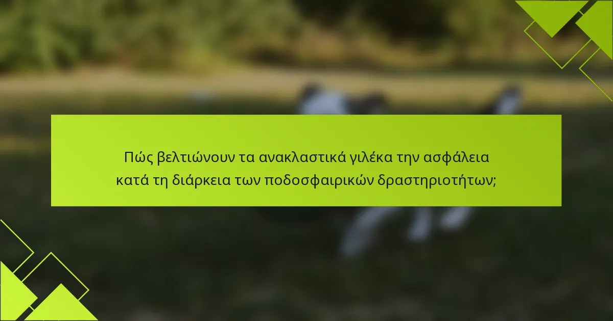 Πώς βελτιώνουν τα ανακλαστικά γιλέκα την ασφάλεια κατά τη διάρκεια των ποδοσφαιρικών δραστηριοτήτων;