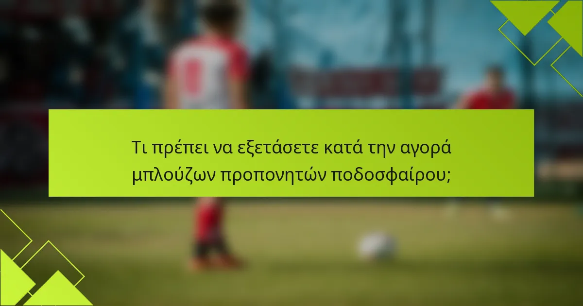 Τι πρέπει να εξετάσετε κατά την αγορά μπλούζων προπονητών ποδοσφαίρου;